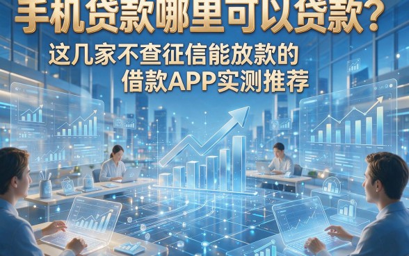手机贷款哪里可以贷款？这几家不查征信能放款的借款APP实测推荐