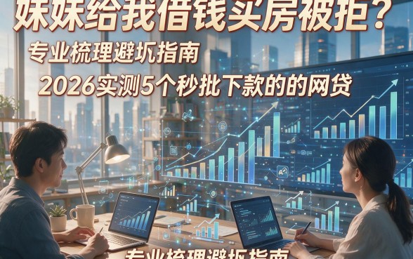 妹妹给我借钱买房被拒？2026实测5个秒批下款的网贷，专业梳理避坑指南