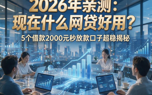 2026年亲测：现在什么网贷好用？5个借款2000元秒放款口子超稳揭秘！