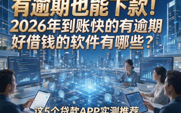 有逾期也能下款！2026年到账快的有逾期好借钱的软件有哪些？这5个贷款APP实测推荐！