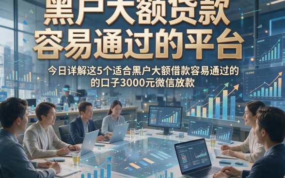 黑户大额贷款容易通过的平台，今日详解这5个适合黑户大额借款容易通过的口子3000元微信放款