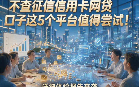 不查征信信用卡网贷口子这5个平台值得尝试！详细体验报告来袭！
