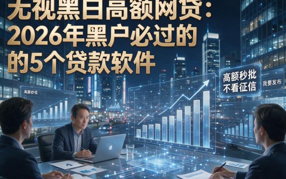无视黑白高额网贷：2026年黑户必过的5个贷款软件，高额秒批不看征信！