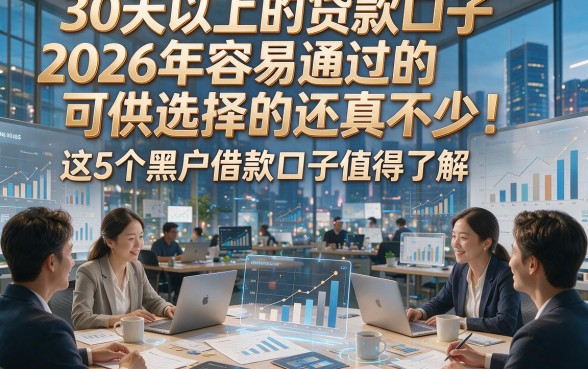 30天以上的贷款口子2026年容易通过的可供选择的还真不少！这5个黑户借款口子值得了解！