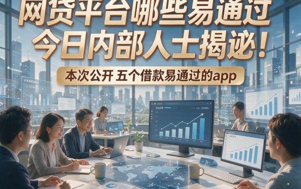 网贷平台哪些易通过今日内部人士揭秘！本次公开五个借款易通过的app