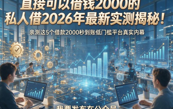 直接可以借钱2000的私人借2026年最新实测揭秘！亲测这5个借款2000秒到账低门槛平台真实内幕