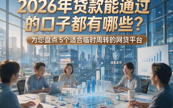 2026年贷款能通过的口子都有哪些？为您盘点5个适合临时周转的网贷平台