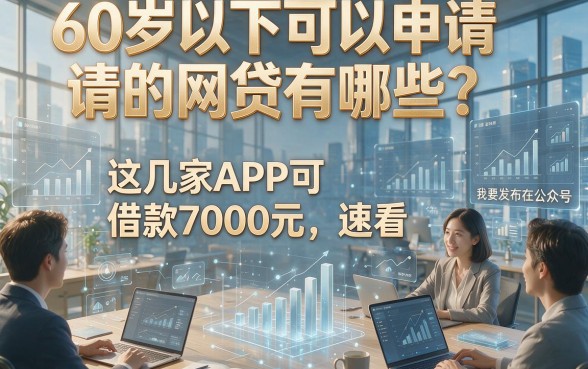 60岁以下可以申请的网贷有哪些？这几家APP可借款7000元，速看！