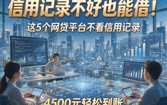 信用记录不好也能借！这5个网贷平台不看信用记录，4500元轻松到账