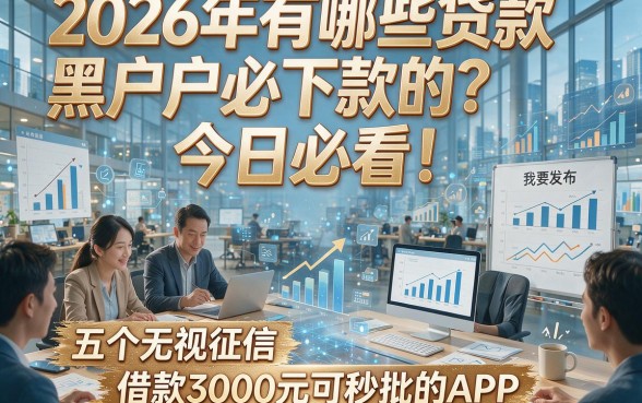 2026年有哪些贷款黑户必下款的？今日必看！推荐五个无视征信、借款3000元可秒批的APP