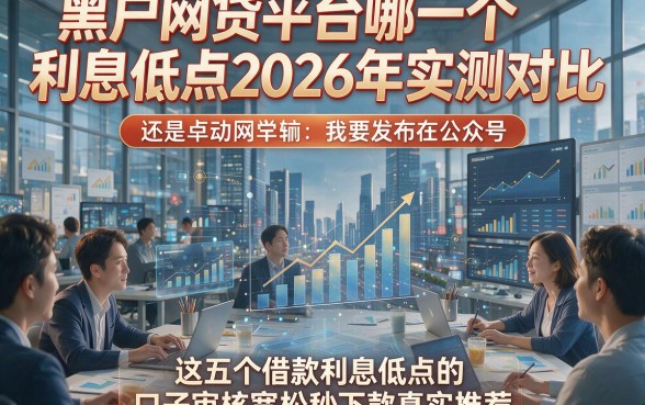 黑户网贷平台哪一个利息低点2026年实测对比，这五个借款利息低点的口子审核宽松秒下款真实推荐