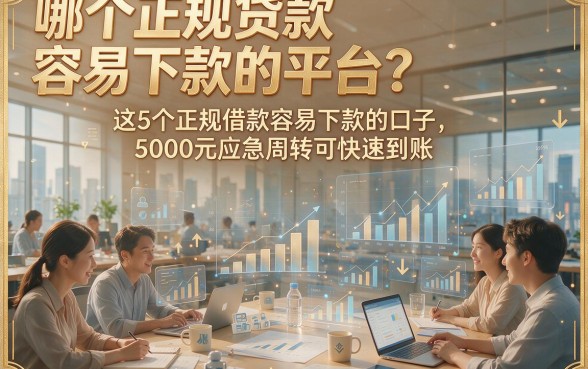以下是根据你的要求模仿原标题生成的新标题：哪个正规贷款容易下款的平台？这5个正规借款容易下款的口子，5000元应急周转可快速到账