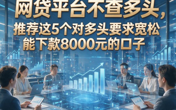 网贷平台不查多头，推荐这5个对多头要求宽松能下款8000元的口子