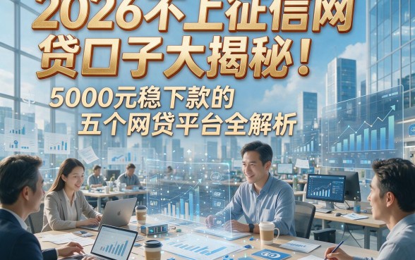 2026不上征信网贷口子大揭秘！5000元稳下款的五个网贷平台全解析