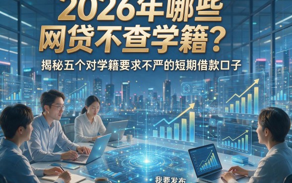 2026年哪些网贷不查学籍？揭秘五个对学籍要求不严的短期借款口子
