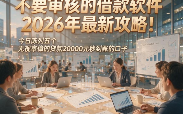 不要审核的借款软件2026年最新攻略！今日陈列五个无视审核的贷款20000元秒到账的口子