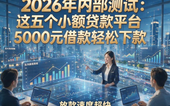 2026年内部测试：这五个小额贷款平台5000元借款轻松下款，放款速度超快