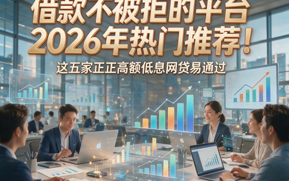 借款不被拒的平台2026年热门推荐！这五家正规高额低息网贷易通过
