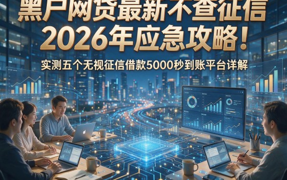黑户网贷最新不查征信2026年应急攻略！实测五个无视征信借款5000秒到账平台详解