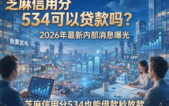 芝麻信用分534可以贷款吗？2026年最新内部消息曝光，附5个芝麻信用分534也能借款秒放款的APP