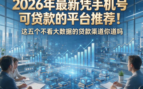 2026年最新凭手机号可贷款的平台推荐！这五个不看大数据的贷款渠道你知道吗？