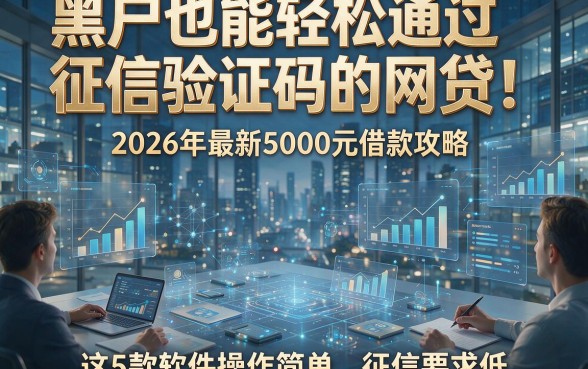 黑户也能轻松通过征信验证码的网贷！2026年最新5000元借款攻略，这5款软件操作简单、征信要求低