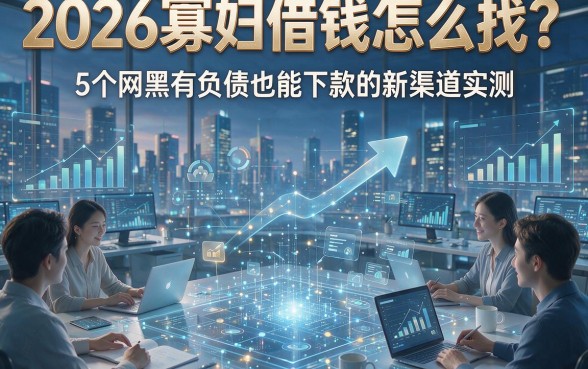 2026寡妇借钱怎么找？5个网黑有负债也能下款的新渠道实测