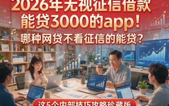 2026年无视征信借款能贷3000的app！哪种网贷不看征信的能贷？这5个内部技巧攻略珍藏版