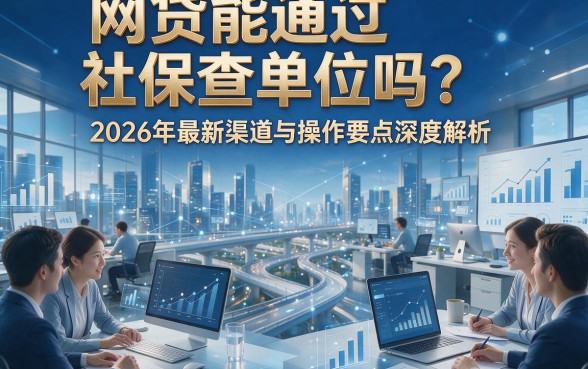 网贷能通过社保查单位吗？2026年最新渠道与操作要点深度解析