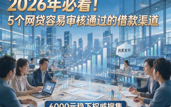 2026年必看！5个网贷容易审核通过的借款渠道，6000元稳下权威搜集