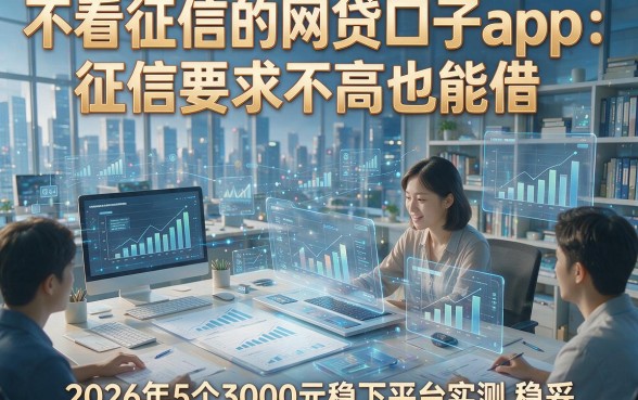 不看征信的网贷口子app：征信要求不高也能借，2026年5个3000元稳下平台实测稳妥