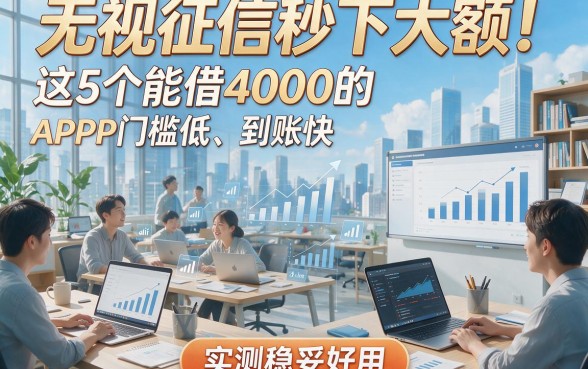 无视征信秒下大额！这5个能借4000的APP门槛低、到账快，实测稳妥好用