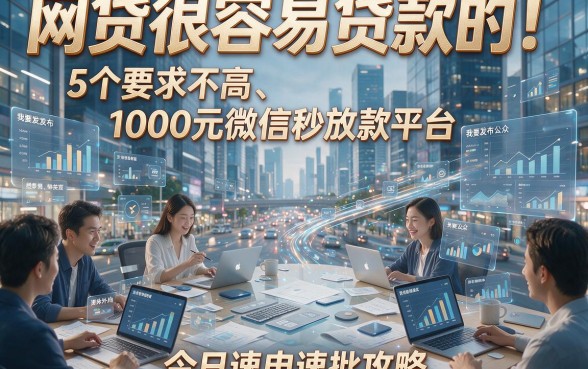 网贷很容易贷款的！5个要求不高、1000元微信秒放款平台，今日速申速批攻略