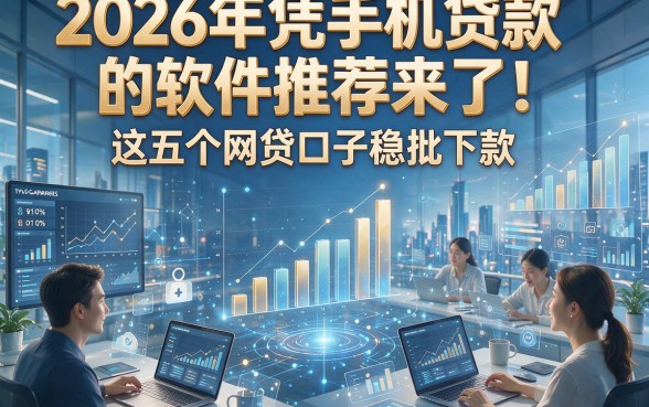 2026年凭手机贷款的软件推荐来了！这五个网贷口子稳批下款