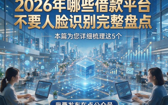 2026年哪些借款平台不要人脸识别完整盘点，本篇为您详细梳理这5个！