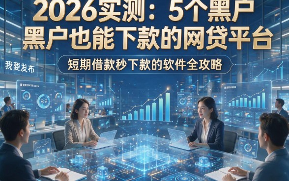 2026实测：5个黑户也能下款的网贷平台，短期借款秒下款的软件全攻略