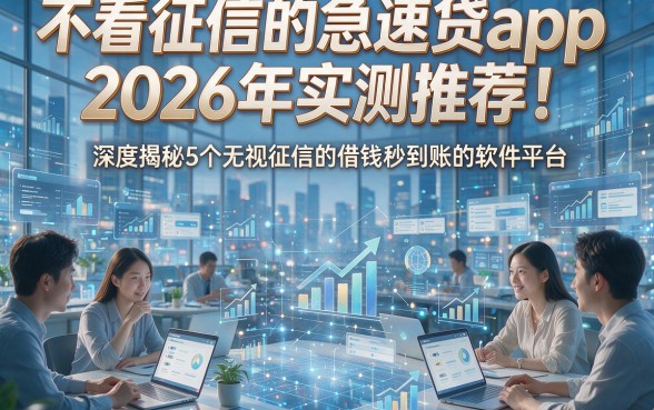 不看征信的急速贷app2026年实测推荐！深度揭秘5个无视征信的借钱秒到账的软件平台