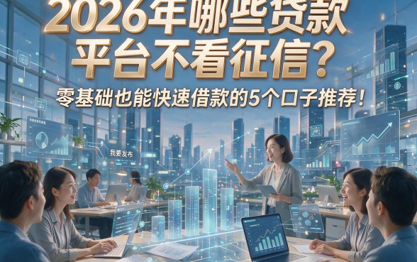 2026年哪些贷款平台不看征信？零基础也能快速借款的5个口子推荐！