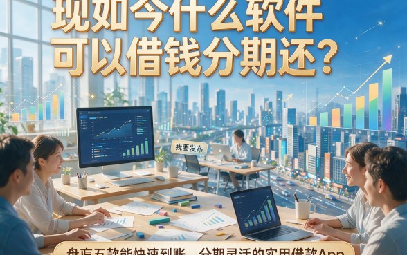 现如今什么软件可以借钱分期还？盘点五款能快速到账、分期灵活的实用借款App